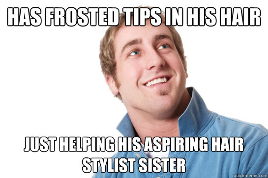 Has frosted tips in his hair just Helping his aspiring hair stylist sister - Has frosted tips in his hair just Helping his aspiring hair stylist sister  Misunderstood D-Bag