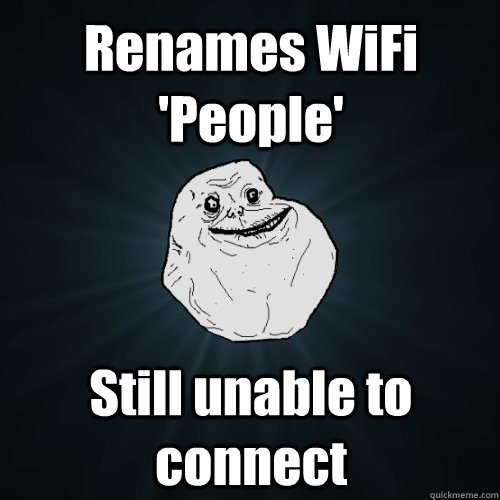 Renames WiFi 'People' Still unable to connect  Forever Alone