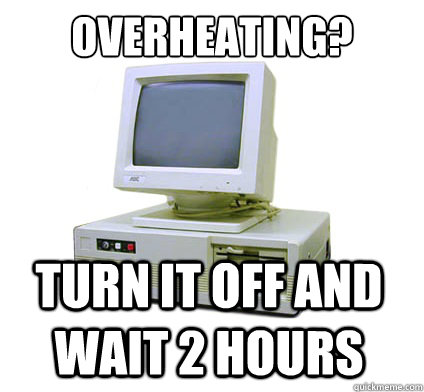 overheating? Turn it off and wait 2 hours  Your First Computer