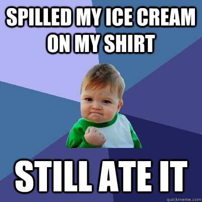 Spilled my ice cream on my shirt still ate it  Success Kid