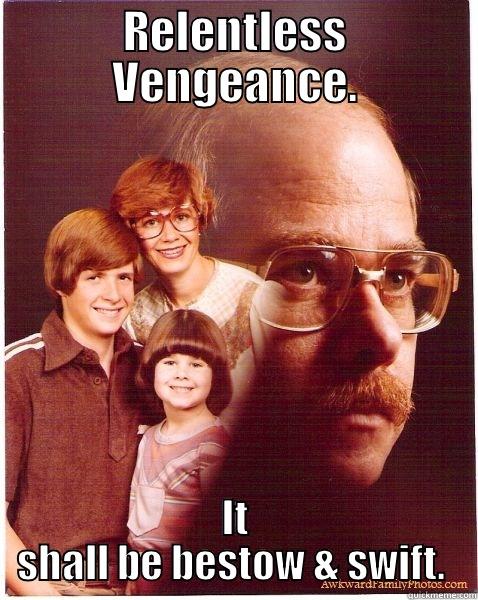 RELENTLESS VENGEANCE. IT SHALL BE BESTOW & SWIFT.  Vengeance Dad