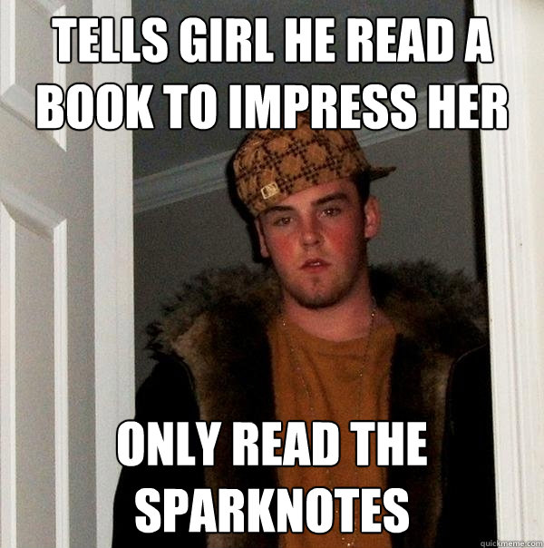 Tells girl he read a book to impress her ONLY READ THE SPARKNOTES  Scumbag Steve