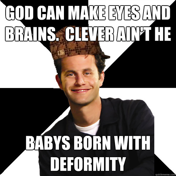 God can make eyes and brains.  clever ain't he babys born with deformity  - God can make eyes and brains.  clever ain't he babys born with deformity   Scumbag Christian