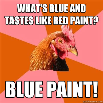 What's blue and tastes like red paint? blue paint!  Anti-Joke Chicken