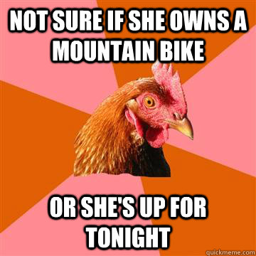 Not sure if she owns a mountain bike Or she's up for tonight - Not sure if she owns a mountain bike Or she's up for tonight  Anti-Joke Chicken