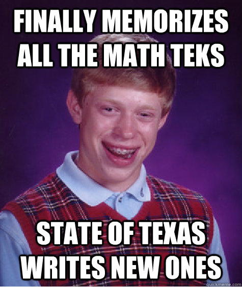 Finally memorizes all the math TEKS state of texas writes new ones  Bad Luck Brian