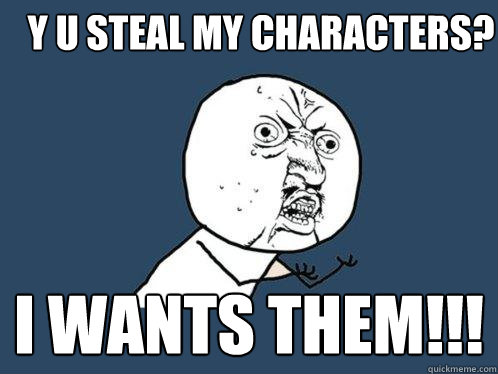 y u steal my characters? I wants them!!!  Y U No