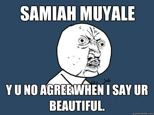 SAMIAH MUYALE y u no agree when i say ur beautiful.  Y U No