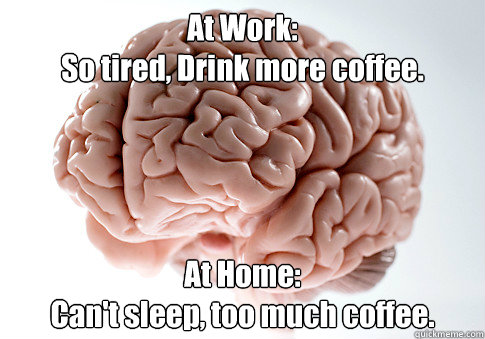 At Work:
So tired, Drink more coffee. At Home:
Can't sleep, too much coffee.   Scumbag Brain