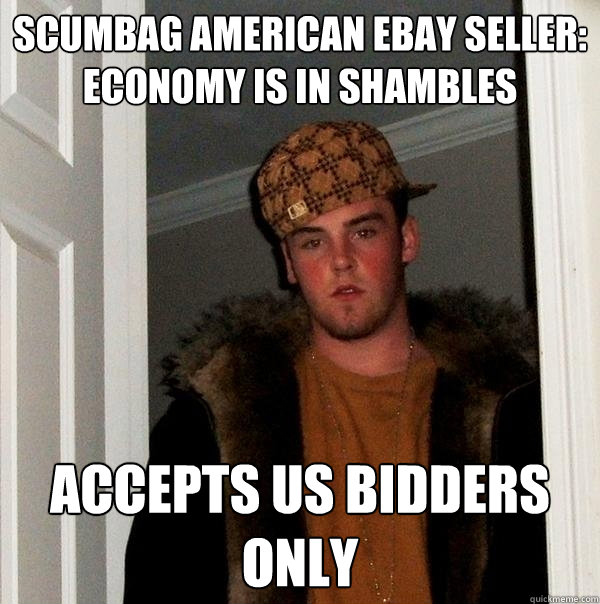 Scumbag american Ebay seller: economy is in shambles accepts US bidders only - Scumbag american Ebay seller: economy is in shambles accepts US bidders only  Scumbag Steve