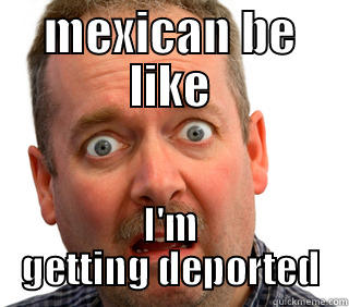 MEXICAN BE LIKE I'M GETTING DEPORTED Misc