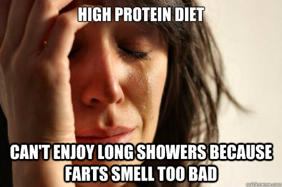 High protein diet can't enjoy long showers because farts smell too bad  First World Problems