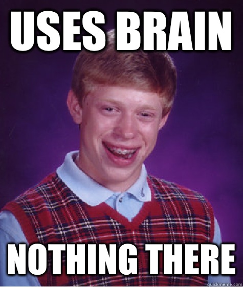 Uses brain  Nothing there  Bad Luck Brian