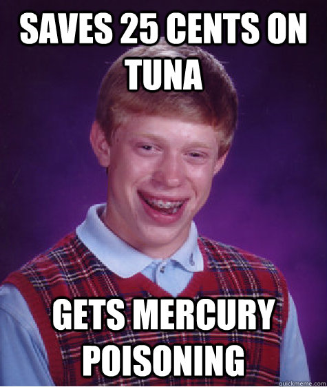 Saves 25 cents on Tuna gets mercury poisoning  Bad Luck Brian