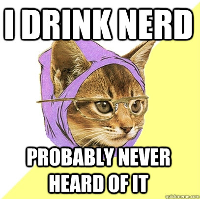 I DRINK NERD PROBABLY NEVER HEARD OF IT  Hipster Kitty