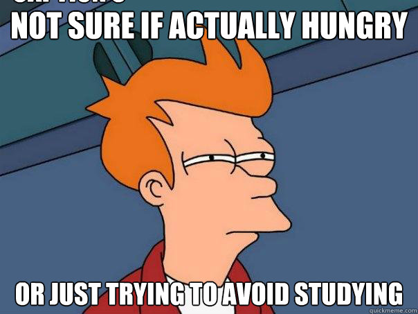 Not sure if actually hungry Or just trying to avoid studying Caption 3 goes here  Futurama Fry