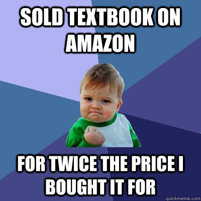 Sold textbook on Amazon for twice the price I bought it for  Success Kid