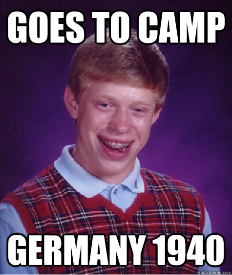 goes to camp germany 1940  Bad Luck Brian