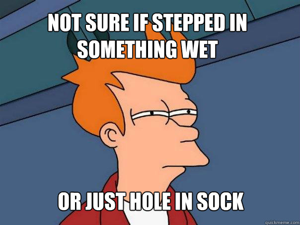 not sure if stepped in something wet or just hole in sock  Futurama Fry