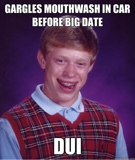 gargles mouthwash in car before big date DUI  Bad Luck Brian