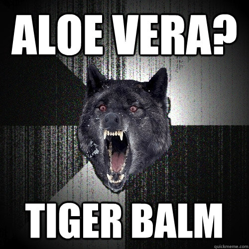 Aloe vera? Tiger balm  Insanity Wolf