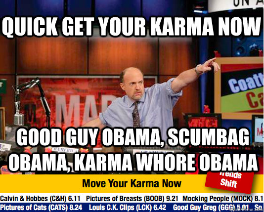 Quick Get your karma now Good Guy Obama, Scumbag Obama, Karma Whore Obama - Quick Get your karma now Good Guy Obama, Scumbag Obama, Karma Whore Obama  Mad Karma with Jim Cramer