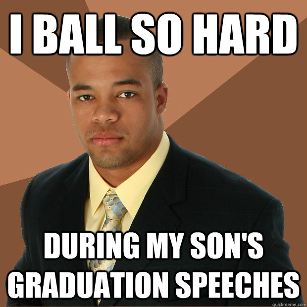 I ball so hard during my son's graduation speeches  Successful Black Man