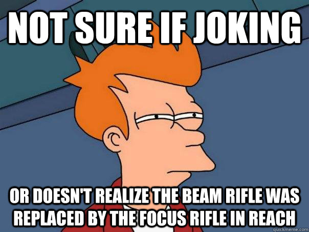 Not sure if joking Or doesn't realize the beam rifle was replaced by the focus rifle in reach - Not sure if joking Or doesn't realize the beam rifle was replaced by the focus rifle in reach  Futurama Fry