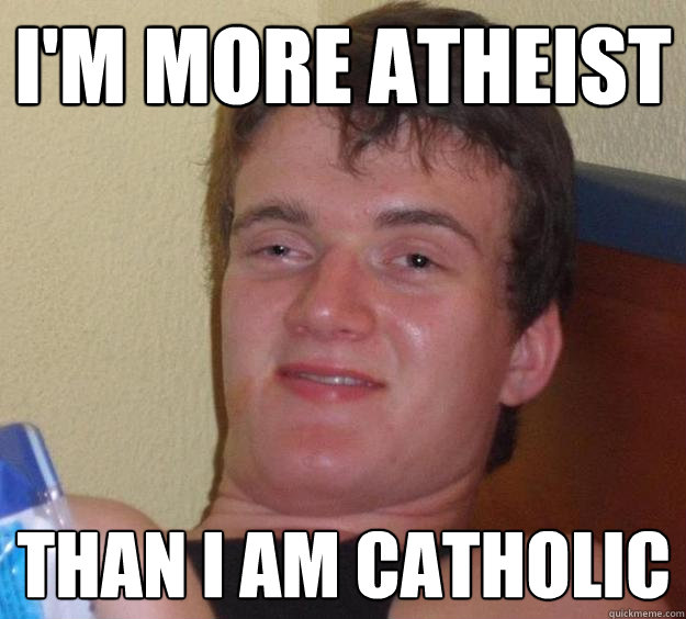 i'm more atheist  than i am catholic - i'm more atheist  than i am catholic  10 Guy