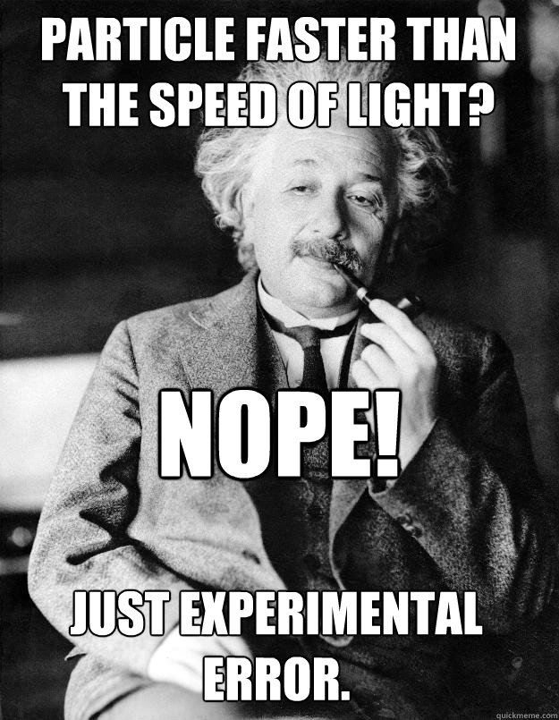 PARTICLE FASTER THAN THE SPEED OF LIGHT? NOPE! JUST EXPERIMENTAL ERROR.  Einstein