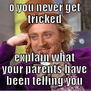 O YOU NEVER GET TRICKED EXPLAIN WHAT YOUR PARENTS HAVE BEEN TELLING YOU Condescending Wonka