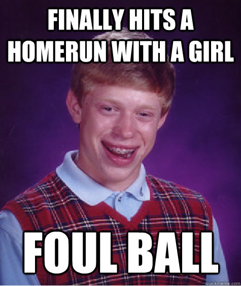 Finally Hits A Homerun with a girl Foul Ball  Bad Luck Brian