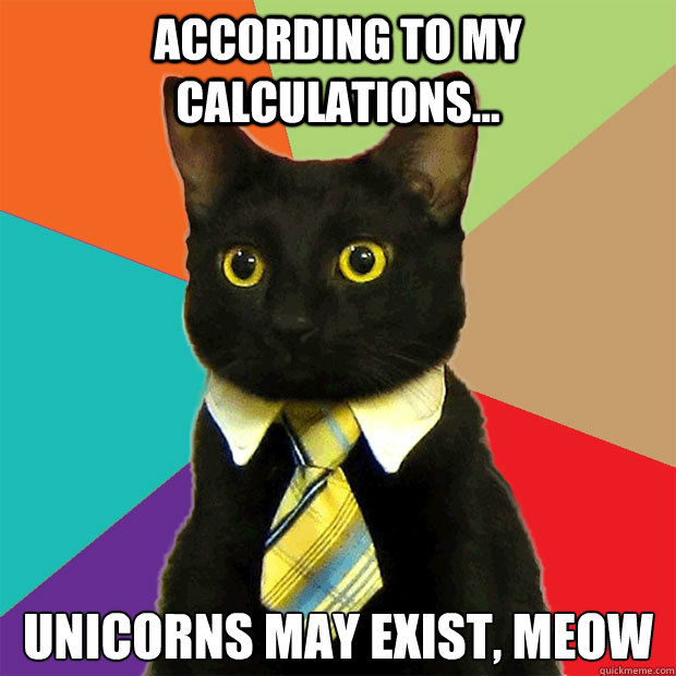 According to my calculations... Unicorns May exist, meow   Business Cat