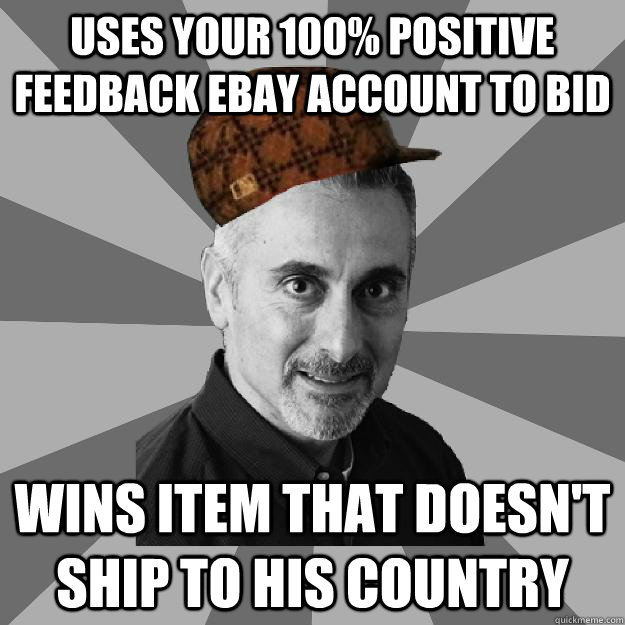 Uses your 100% positive feedback ebay account to bid Wins item that doesn't ship to his country  