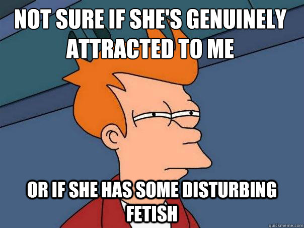 Not sure if she's genuinely attracted to me or if she has some disturbing fetish  Futurama Fry