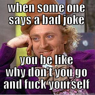 WHEN SOME ONE SAYS A BAD JOKE YOU BE LIKE WHY DON'T YOU GO AND FUCK YOURSELF Condescending Wonka