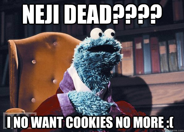 neji dead???? i no want cookies no more :(  Cookie Monster