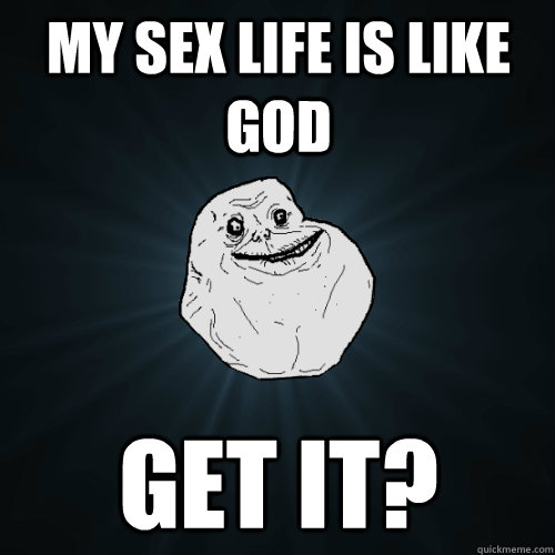 My sex life is like god Get it? - My sex life is like god Get it?  Forever Alone