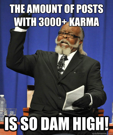 The amount of posts with 3000+ karma is so dam high!  The Rent Is Too Damn High