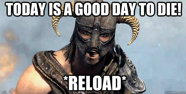 Today is a good day to die! *RELOAD*  skyrim