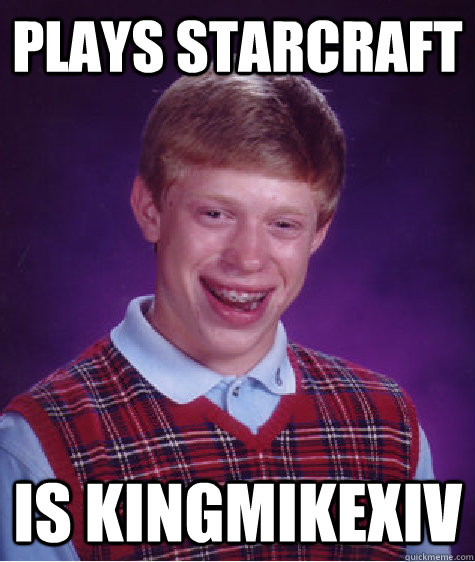 Plays Starcraft Is KingMikeXIV  Bad Luck Brian