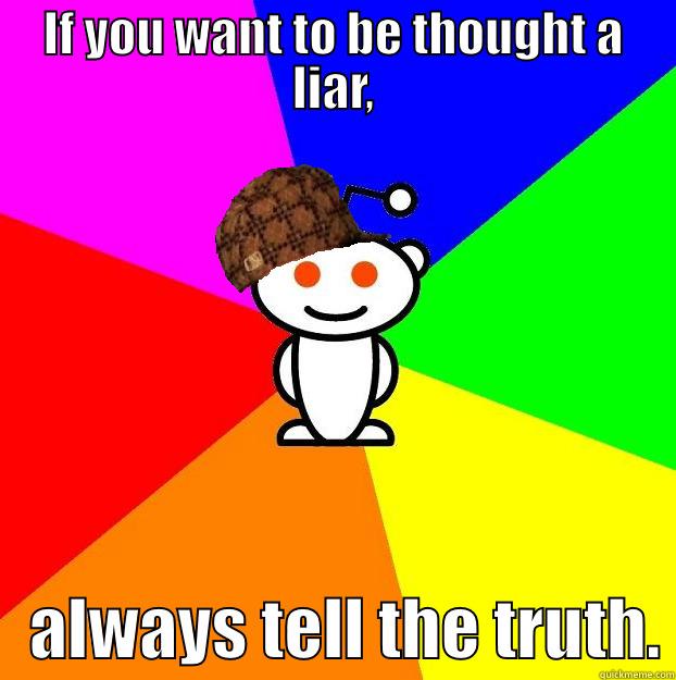 IF YOU WANT TO BE THOUGHT A LIAR,    ALWAYS TELL THE TRUTH. Scumbag Redditor