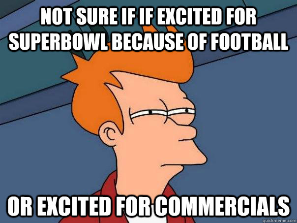 Not sure if if excited for Superbowl because of football Or excited for commercials  Futurama Fry