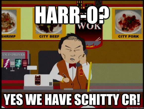 HARR-O? Yes we have schitty CR!  Shitty Wok