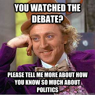 You watched the debate? Please tell me more about how you know so much about politics - You watched the debate? Please tell me more about how you know so much about politics  Condescending Wonka