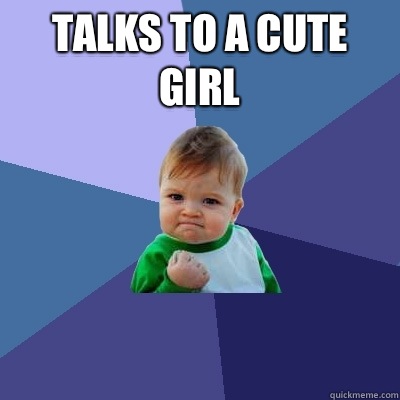 Talks to a cute girl  - Talks to a cute girl   Success Kid