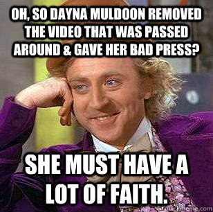 Oh, so Dayna Muldoon removed the video that was passed around & gave her bad press?  She must have a lot of faith.   Condescending Wonka