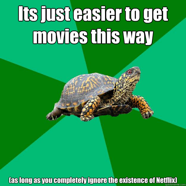 Its just easier to get movies this way (as long as you completely ignore the existence of Netflix)  Torrenting Turtle