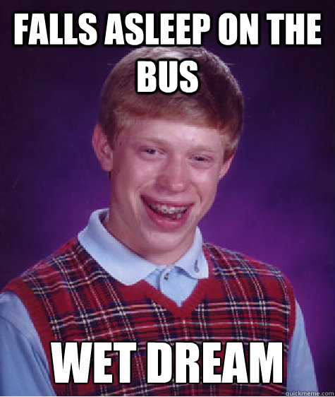 Falls asleep on the bus wet dream  Bad Luck Brian