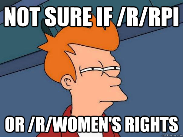 Not sure if /r/rpi Or /r/women's rights  Futurama Fry